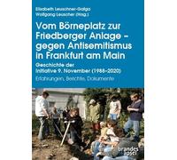 Vom Börneplatz zur Friedberger Anlage - gegen Antisemitismus in Frankfurt am Main: Geschichte der Initiative 9. November (1988-2020). Erfahrungen, Berichte, Dokumente