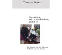 Vom Glück, mit Minischweinen zu Leben: Die Geschichte von Whoopie, Muffin & unserer Familie