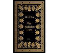 Vom glücklichen Leben: Philosophische Schriften | Die bis heute meistgelesene und wichtigste Anleitung zum Glücklichsein | Hochwertiges Geschenkbuch