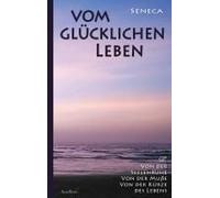 Vom Glücklichen Leben Von Der Seelenruhe Von Der Muße Von Der Kürze Des Lebens