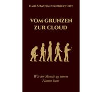 Vom Grunzen zur Cloud - Wie der Mensch zu seinem Namen kam: Ein humoristischer Streifzug durch die Welt der Namen - von Adam bis X Æ A-12