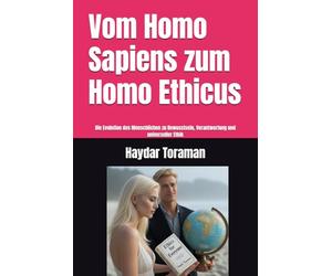 Vom Homo Sapiens zum Homo Ethicus: Die Evolution des Menschlichen zu Bewusstsein, Verantwortung und universeller Ethik