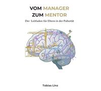 Vom Manager zum Mentor: Pubertät verstehen - Wie Eltern Vertrauen stärken, Konflikte lösen und in Verbindung bleiben