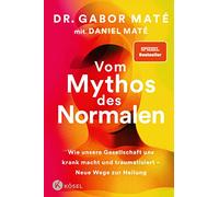 Vom Mythos des Normalen: Wie unsere Gesellschaft uns krank macht und traumatisiert - Neue Wege zur Heilung - New York Times und Spiegel Bestseller