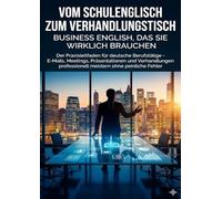 Vom Schulenglisch zum Verhandlungstisch: Business English, das Sie wirklich brauchen