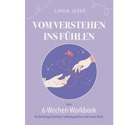 Vom Verstehen ins Fühlen: Ein praktisches Workbook zur Vertiefung der Inhalte aus »Geborgen in dir«. Dein 6- Wochen- Workbook für Bindungssicherheit, Selbstregulation und innere Ruhe