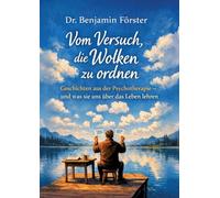 Vom Versuch, die Wolken zu ordnen: Geschichten aus der Psychotherapie - und was sie uns über das Leben lehren
