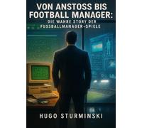 Von Anstoss ootball Manager: Die wahre Story der Fußballmanager-Spiele