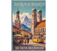 Von Brezn iergarten - 300 Fakten über München: Geschichten, Geheimnisse und Anekdoten aus der bayerischen Hauptstadt