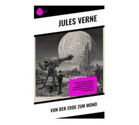 Von der Erde zum Mond: Ein fantastisches Abenteuer in der Raumfahrt des 19. Jahrhunderts: Wissenschaft und Technologie auf dem Weg zur Kolonisation