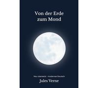 Von der Erde zum Mond: Ein visionärer Science-Fiction-Klassiker - modern neu übersetzt nach Jules Verne