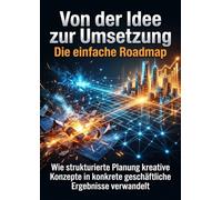 Von der Idee zur Umsetzung: Die einfache Roadmap: Wie strukturierte Planung kreative Konzepte in konkrete geschäftliche Ergebnisse verwandelt