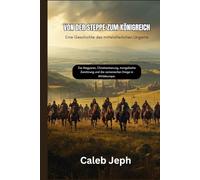 Von der Steppe zum Königreich: Eine Geschichte des mittelalterlichen Ungarns: Die Magyaren, Christianisierung, mongolische Zerstörung und die osmanischen Kriege in Mitteleuropa.