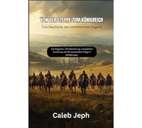 Von der Steppe zum Königreich: Eine Geschichte des mittelalterlichen Ungarns: Die Magyaren, Christianisierung, mongolische Zerstörung und die osmanischen Kriege in Mitteleuropa.