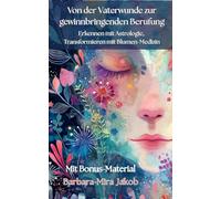 Von der Vaterwunde zur gewinnbringenden Berufung: Erkennen mit Astrologie, Transformieren mit Blumen-Medizin