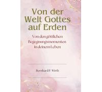Von der Welt Gottes auf Erden: Von den göttlichen Begegnungsmomenten in deinem Leben