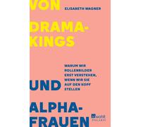 Von Dramakings und Alphafrauen Warum wir Rollenbilder erst verstehen, wenn wir sie auf den Kopf stellen - Elisabeth Wagner - Rowohlt E-Book - ebook (ePub) - Livre