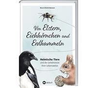 Von Elstern, Eichhörnchen und Erdhummeln: Heimische Tiere und die Geheimnisse ihrer Lebensweise. Die Natur vor der Haustür entdecken: Wissenswertes über Wildtiere. Tipps für einen naturnahen Garten