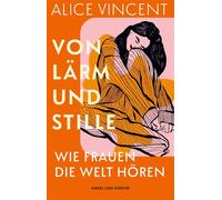 Von Lärm und Stille Wie Frauen die Welt hören | »Alice Vincent trifft einen wunderbaren Ton.« Katherine May, Autorin von Überwintern | Literarische Betrachtung von Klang im Leben von Frauen - Alice Vi