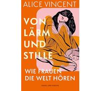 Von Lärm und Stille: Wie Frauen die Welt hören | 'Alice Vincent trifft einen wunderbaren Ton.' Katherine May, Autorin von Überwintern | Literarische Betrachtung von Klang im Leben von Frauen