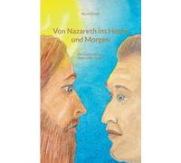 Von Nazareth ins Heute und Morgen: Die Geschichte von Jeschua Ben Joseph