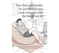 Von Null auf Kindle: So veröffentlichen und verkaufen Sie Ihr Buch mit KI: Schreiben, Formatieren und Veröffentlichen auf Amazon KDP mithilfe künstlicher Intelligenz