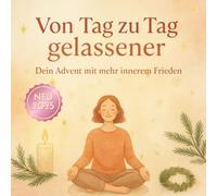 Von Tag zu Tag gelassener - Dein Advent mit mehr innerem Frieden: Ein achtsamer Adventskalender - 24 tägliche Impulse für Ruhe, Dankbarkeit und inneres Gleichgewicht