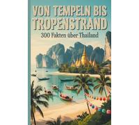 Von Tempeln bis Tropenstrand - 300 Fakten über Thailand: Entdecke das Land des Lächelns in faszinierenden, charmant erzählten Fakten