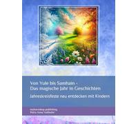 Von Yule bis Samhain - Das magische Jahr in Geschichten: Jahreskreisfeste neu entdecken mit Kindern