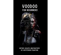 VOODOO FOR BEGINNERS: History, Beliefs, and Practices of a Mysterious Tradition: Historical Roots, Deities, Rituals, Ceremonies, and Much More