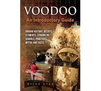 Voodoo: Voodoo History, Beliefs, Elements, Strains or Schools, Practices, Myths and Facts. An Introductory Guide