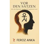 Vor den Sätzen - Als die Sprache noch nicht geboren war: Wahrheit vor dem Wort, Stille, Sprachphilosophie und die innere Zeugenschaft des modernen Menschen
