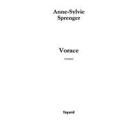 Vorace - Anne-Sylvie Sprenger - Fayard - broché - Roman