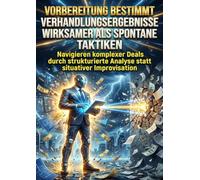 Vorbereitung Bestimmt Verhandlungsergebnisse Wirksamer als Spontane Taktiken: Navigieren komplexer Deals durch strukturierte Analyse statt situativer Improvisation