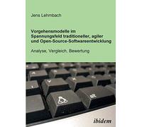 Vorgehensmodelle Im Spannungsfeld Traditioneller, Agiler Und Open-Source-Softwareentwicklung. Analyse, Vergleich, Bewertung