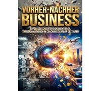 Vorher-Nachher Business: Erfolgsgeschichten dokumentieren: Transformationen im Coaching sichtbar gestalten