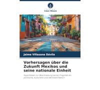 Vorhersagen über die Zukunft Mexikos und seine nationale Einheit: Hypothesen zur Beschreibung seiner Fragilität als politische, kulturelle und identitäre Nation