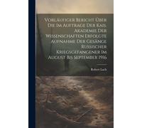 Vorläufiger Bericht Über Die Im Auftrage Der Kais. Akademie Der Wissenschaften Erfolgte Aufnahme Der Gesänge Russischer Kriegsgefangener Im August Bis September 1916 Paperback Book By Robert Lach