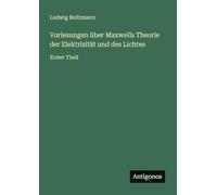 Vorlesungen über Maxwells Theorie der Elektrizität und des Lichtes: Erster Theil