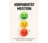 Vorpubertät meistern: 101 Sofort-Tipps, Übungen und Gesprächsbeispiele für Eltern von Kindern von 8 - 12 Jahren - Das Praxisbuch für entspannte Übergangsjahre