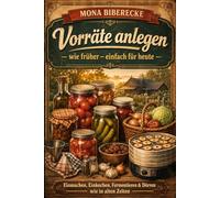 Vorräte anlegen wie früher - einfach für heute: Einmachen, Einkochen, Fermentieren & Dörren: Über 190 Rezepte + Schritt-für-Schritt-Anleitungen für ... (inkl. Sicherheit & Botulismus-Schutz)