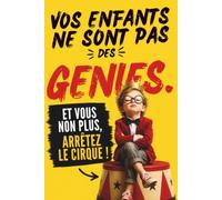 Vos enfants ne sont pas des génies: Et vous non plus, Arrêtez le cirque !