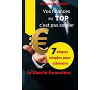 Vos finances au top, c'est pas sorcier: 7 étapes simples pour atteindre la liberté financière