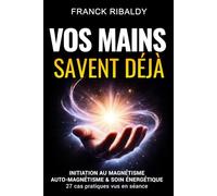 Vos mains savent déjà: Initiation au magnétisme, auto-magnétisme & soin énergétique | 27 cas pratiques vus en séance