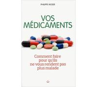 Vos Médicaments - Comment Faire Pour Qu'ils Ne Vous Rendent Pas Plus Malade