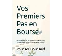 Vos Premiers Pas en Bourse: Le guide passif et sécurisé pour faire fructifier votre épargne (sans y passer 4 heures par jour)