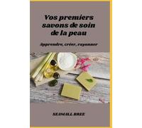 Vos premiers savons de soin de la peau: Apprendre, créer, rayonner