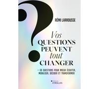 Vos questions peuvent tout changer: + 50 questions pour mieux écouter, mobiliser, décider et transformer