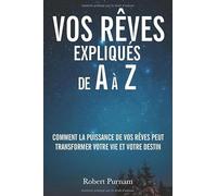 Vos rêves expliqués de A à Z: Comment la puissance de vos rêves peut transformer votre vie et votre destin