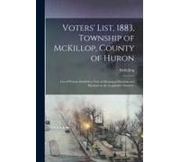 Voters' List, 1883, Township Of Mckillop, County Of Huron [Microform]: List Of Persons Entitled To Vote At Municipal Elections And Elections To The Le